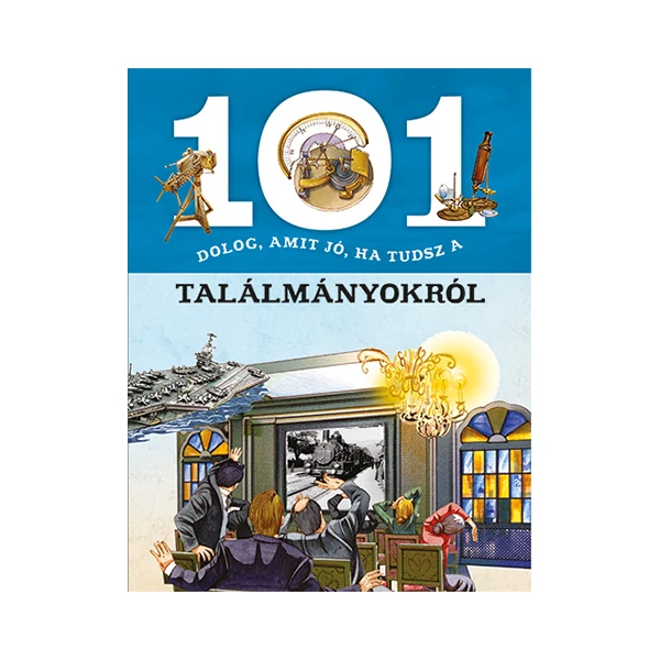 101 dolog, amit jó, ha tudsz a találmányokról ismeretterjesztő könyv